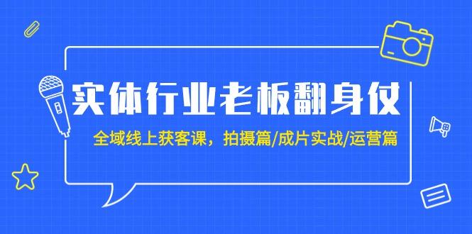 (9332期)实体行业老板翻身仗：全域-线上获客课，拍摄篇/成片实战/运营篇(20节课)-轻创网
