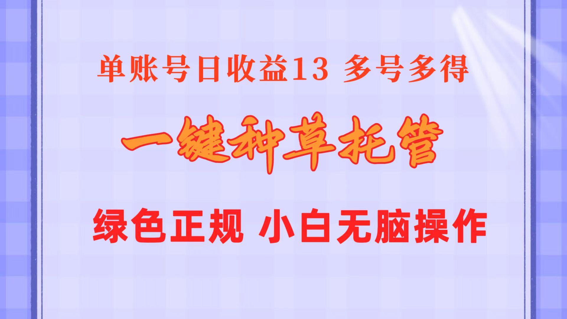 一键种草托管 单账号日收益13元  10个账号一天130  绿色稳定 可无限推广-轻创网