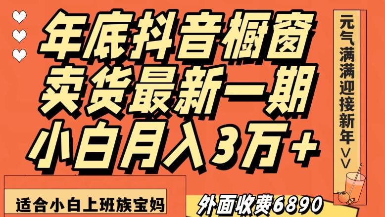 外面收费6890元年底抖音橱窗卖货最新一期，小白月入3万，适合小白上班族宝妈【揭秘】-轻创网