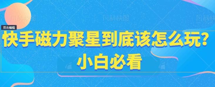 快手磁力聚星到底该怎么玩？小白必看-轻创网