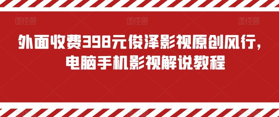 外面收费398元俊泽影视原创风行，电脑手机影视解说教程-轻创网