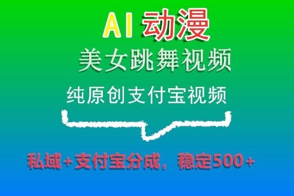 AI动漫美女跳舞视频，纯原创支付宝视频，私域+支付宝分成，稳定500+-轻创网