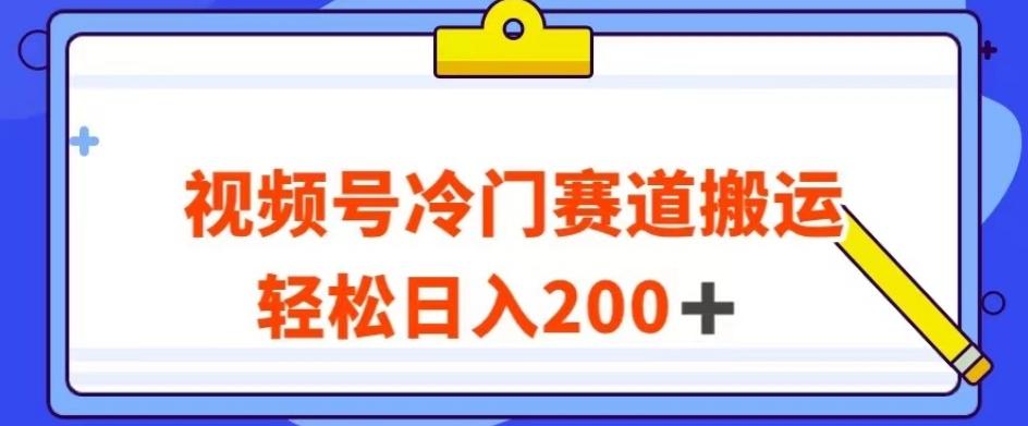 视频号最新冷门赛道搬运玩法，轻松日入200+【揭秘】-轻创网