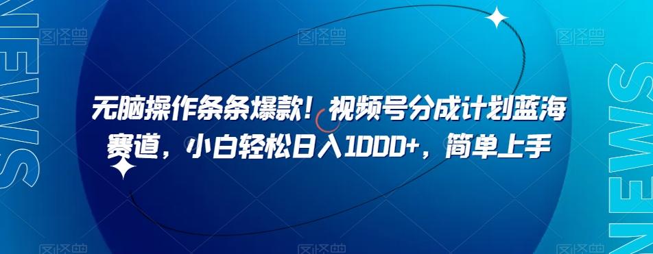 无脑操作条条爆款！视频号分成计划蓝海赛道，小白轻松日入1000+，简单上手-轻创网