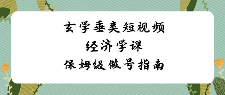 玄学垂类短视频经济学课，保姆级做号指南(8节课)-轻创网