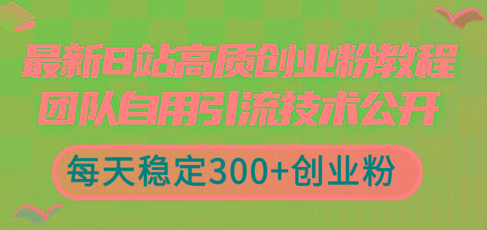最新B站高质创业粉教程，团队自用引流技术公开，每天稳定300+创业粉-轻创网