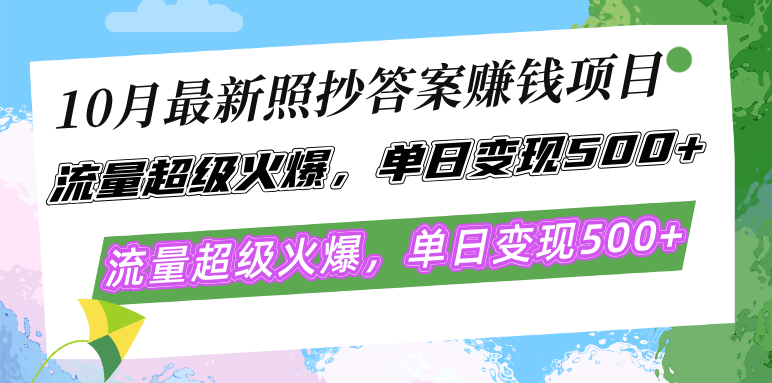 10月最新照抄答案赚钱项目，流量超级火爆，单日变现500+简单照抄 有手就行-轻创网