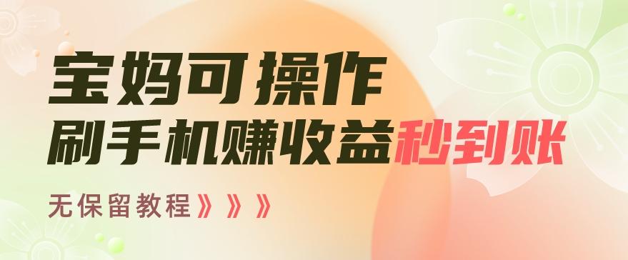 宝妈可操作刷手机赚收益秒到账无保留教程，亲测有效无套路-轻创网