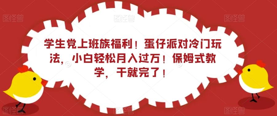 学生党上班族福利！蛋仔派对冷门玩法，小白轻松月入过万！保姆式教学，干就完了！-轻创网