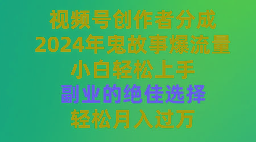 (9385期)视频号创作者分成，2024年鬼故事爆流量，小白轻松上手，副业的绝佳选择…-轻创网