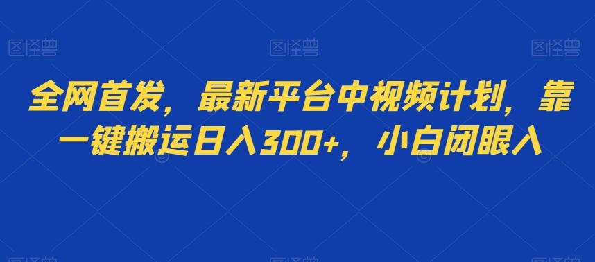 全网首发，最新平台中视频计划，靠一键搬运日入300+，小白闭眼入-轻创网
