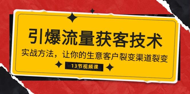 《引爆流量 获客技术》实战方法，让你的生意客户裂变渠道裂变(13节-轻创网