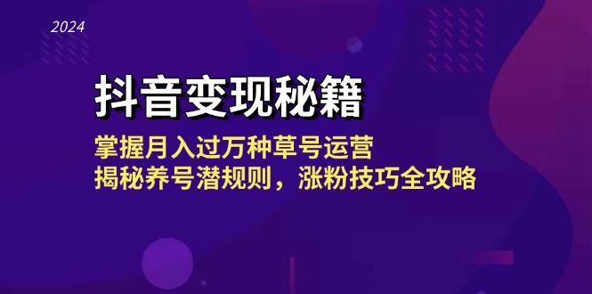 抖音变现秘籍：掌握月入过万种草号运营，揭秘养号潜规则，涨粉技巧全攻略-轻创网