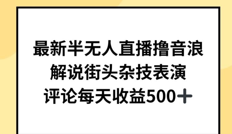 最新半无人直播撸音浪，解说街头杂技表演，平均每天收益500+【揭秘】-轻创网