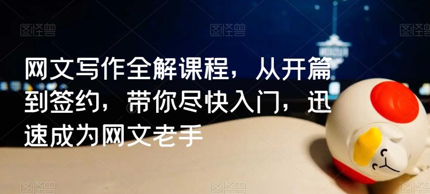 网文写作全解课程，从开篇到签约，带你尽快入门，迅速成为网文老手-轻创网