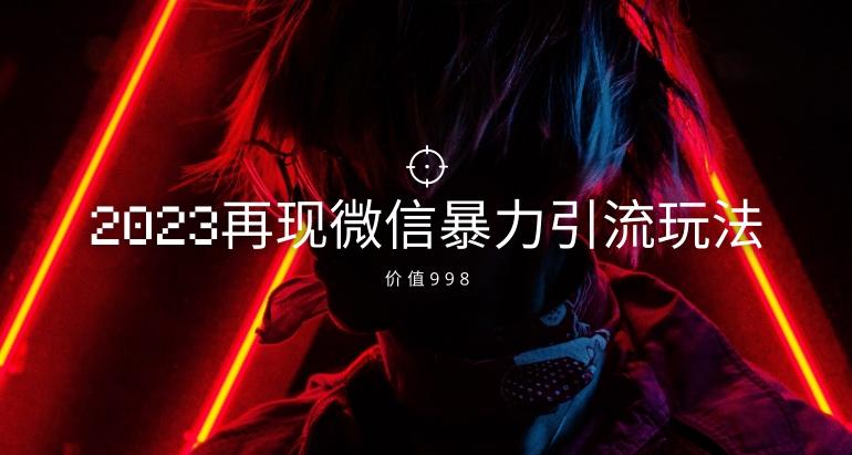 价值998元2023最新微信暴力引流玩法，日引流50-100+-轻创网