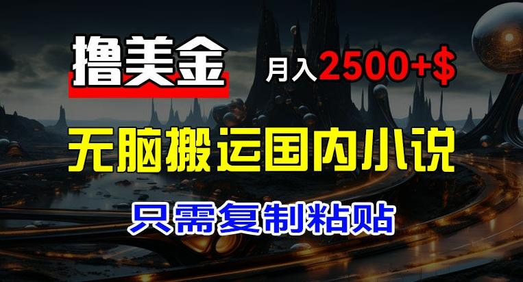 最新撸美金项目，搬运国内小说爽文，只需复制粘贴，稿费月入2500+美金，新手也能快速上手【揭秘】-轻创网