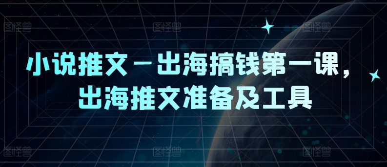 小说推文—出海搞钱第一课，出海推文准备及工具-轻创网