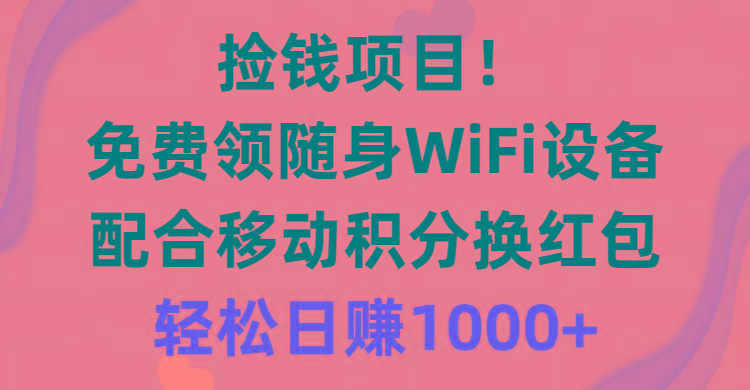 捡钱项目！免费领随身WiFi设备+移动积分换红包，有手就行，轻松日赚1000+-轻创网