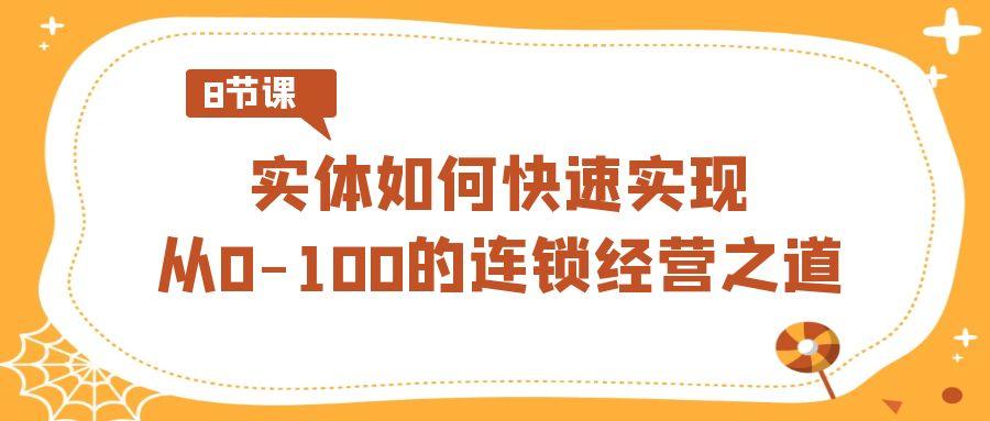 实体·如何快速实现从0-100的连锁经营之道(8节视频课)-轻创网