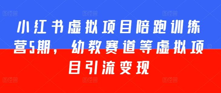 小红书虚拟项目陪跑训练营5期，幼教赛道等虚拟项目引流变现-轻创网