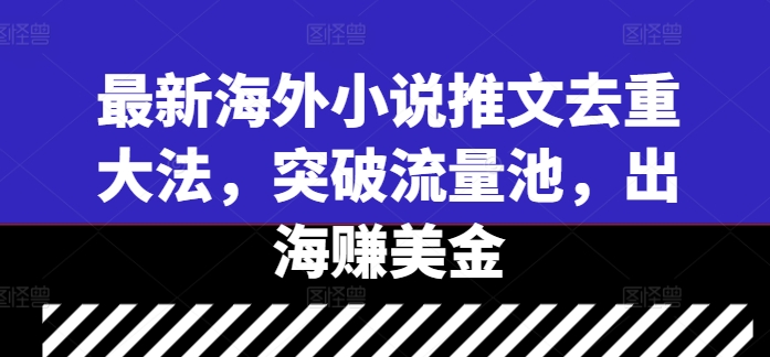 最新海外小说推文去重大法，突破流量池，出海赚美金-轻创网