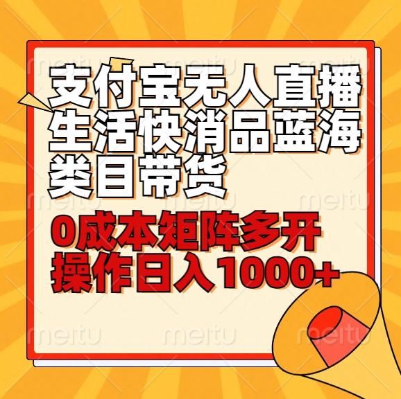 小白30分钟学会支付宝无人直播生活快消品蓝海类目带货，0成本矩阵多开操作日1000+收入-轻创网