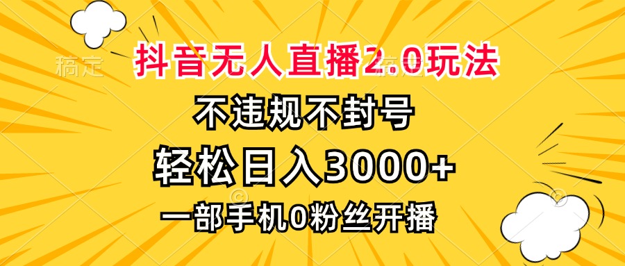 抖音无人直播2.0玩法，不违规不封号，轻松日入3000+，一部手机0粉开播-轻创网