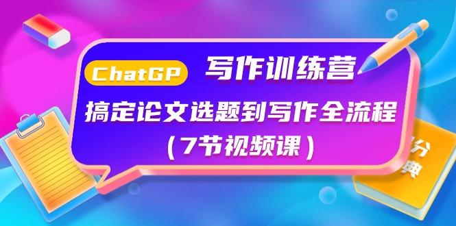 ChatGPT写作训练营：搞定论文选题到写作全流程(7节视频课)-轻创网