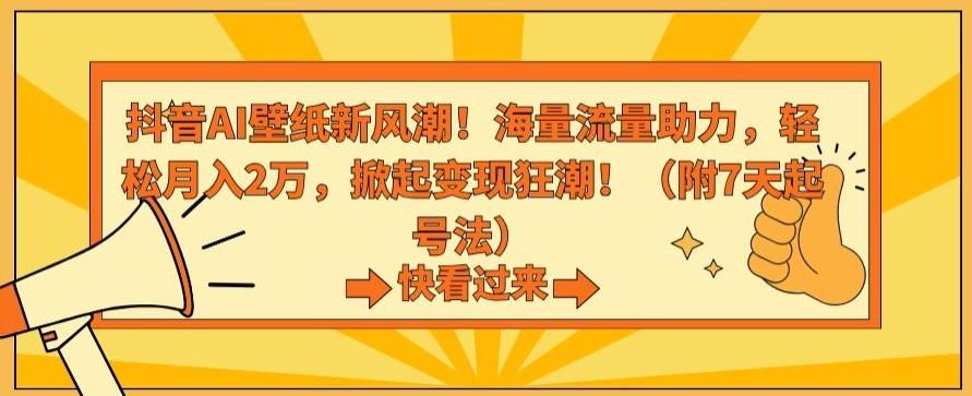 抖音AI壁纸新风潮！海量流量助力，轻松月入2万，掀起变现狂潮【揭秘】-轻创网