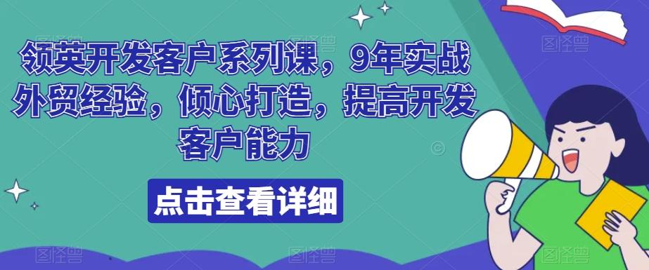 领英开发客户系列课，9年实战外贸经验，倾心打造，提高开发客户能力-轻创网