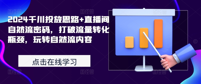 2024千川投放思路+直播间自然流密码，打破流量转化瓶颈，玩转自然流内容-轻创网