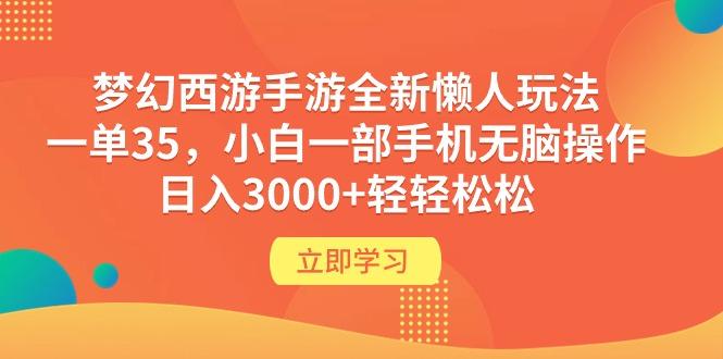 (9873期)梦幻西游手游全新懒人玩法 一单35 小白一部手机无脑操作 日入3000+轻轻松松-轻创网
