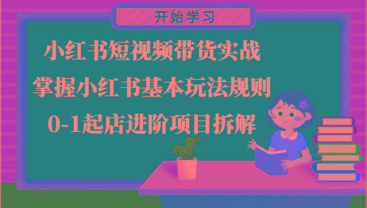 小红书短视频带货实战-掌握小红书基本玩法规则，0-1起店进阶项目拆解-轻创网
