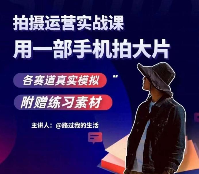 手机拍摄运营实战课，用一部手机拍大片，各赛道真实模拟-轻创网