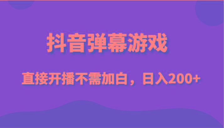 抖音弹幕游戏，直接开播不需要加白操作，小白日入200+-轻创网
