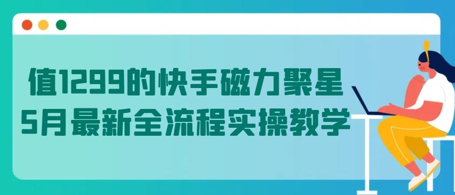 值1299的快手磁力聚星5月最新全流程实操教学【揭秘】-轻创网
