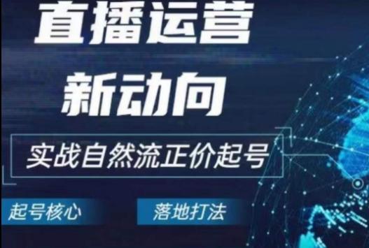 2024电商自然流起号，​直播运营新动向，实战自然流正价起号-轻创网