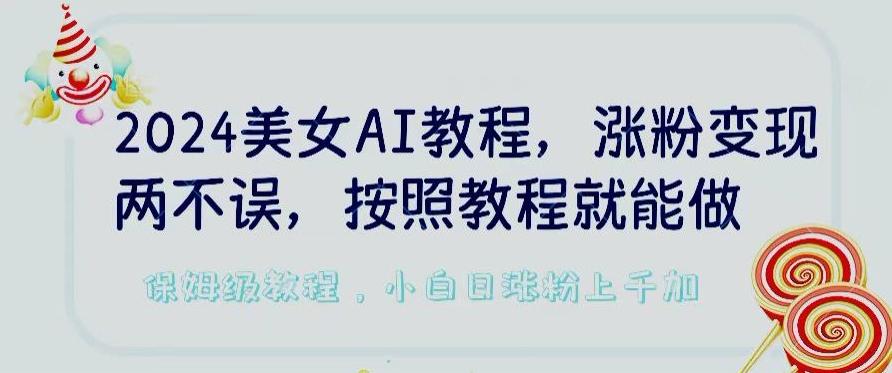 2024美女AI教程，涨粉变现两不误，按照教程制作就能做，平台低概率检测出是AI制作【揭秘】-轻创网