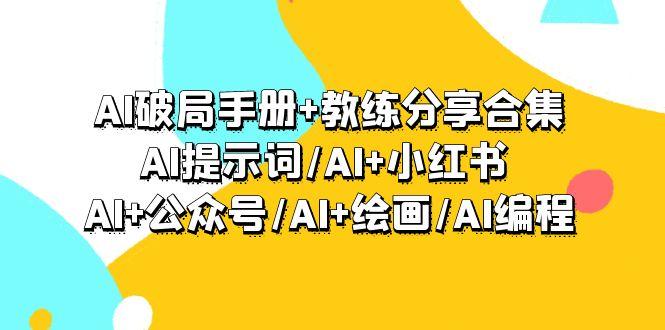 (9351期)AI破局手册+教练分享合集：AI提示词/AI+小红书 /AI+公众号/AI+绘画/AI编程-轻创网