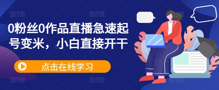 0粉丝0作品直播急速起号变米，小白直接开干-轻创网