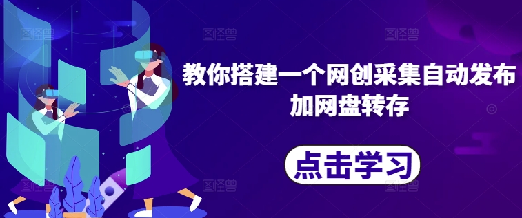 教你搭建一个网创采集自动发布加网盘转存-轻创网