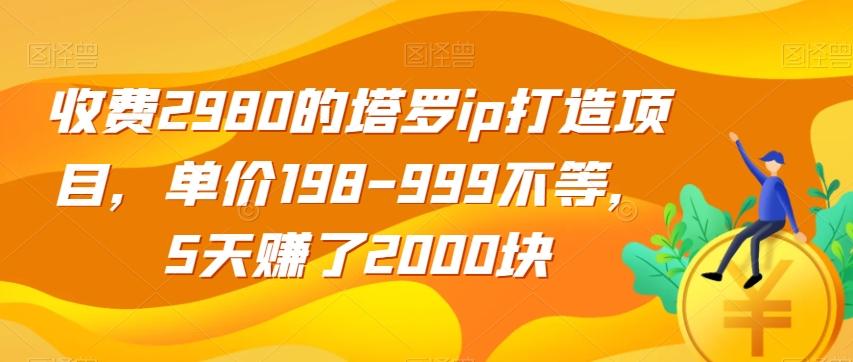 收费2980的塔罗ip打造项目，单价198-999不等，5天赚了2000块【揭秘】-轻创网