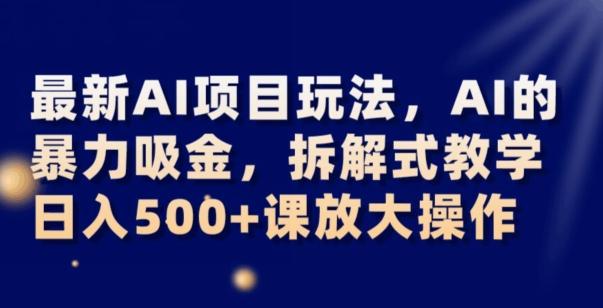 最新AI项目玩法，AI的暴力吸金，拆解式教学，日入500+可放大操作【揭秘】-轻创网