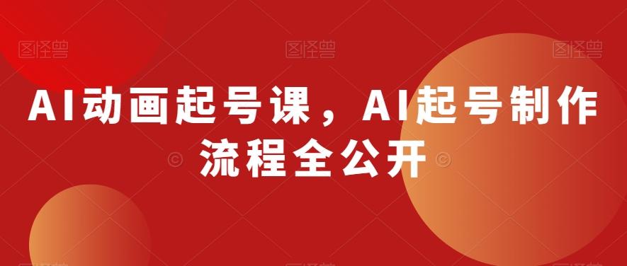 AI动画起号课，AI起号制作流程全公开-轻创网