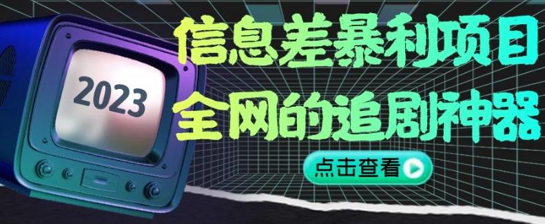 信息差暴利项目，全网的追剧神器,无任何门槛，小白也能月入2W+【揭秘】-轻创网