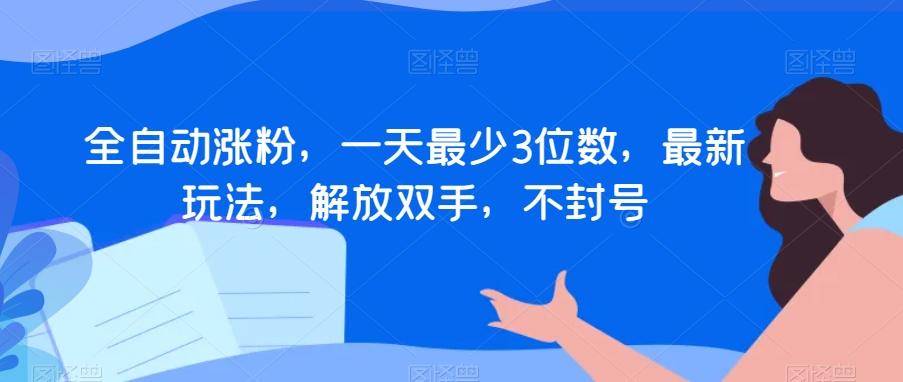 全自动涨粉，一天最少3位数，最新玩法，解放双手，不封号【揭秘】-轻创网