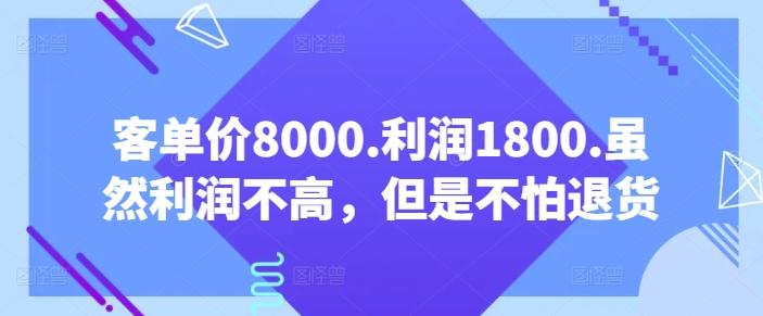 客单价8000.利润1800.虽然利润不高，但是不怕退货【付费文章】-轻创网