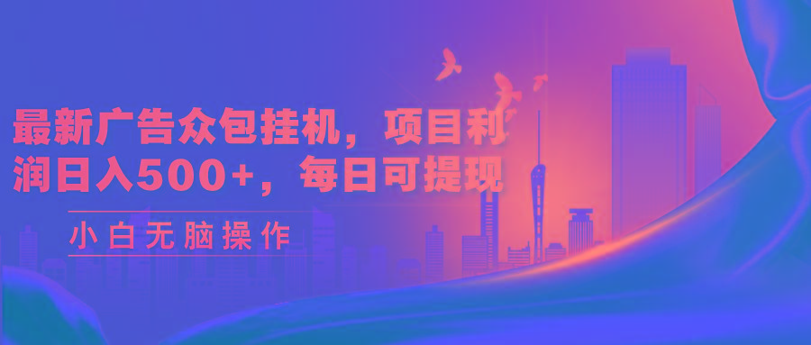 最新广告众包挂机，项目利润日入500+，每日可提现-轻创网