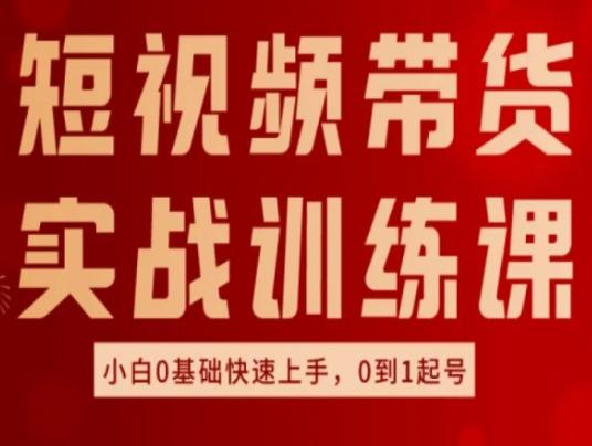 短视频带货实战训练课，好物分享实操，小白0基础快速上手，0到1起号-轻创网